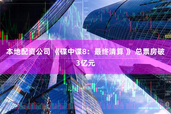 本地配资公司 《碟中谍8：最终清算 》 总票房破3亿元