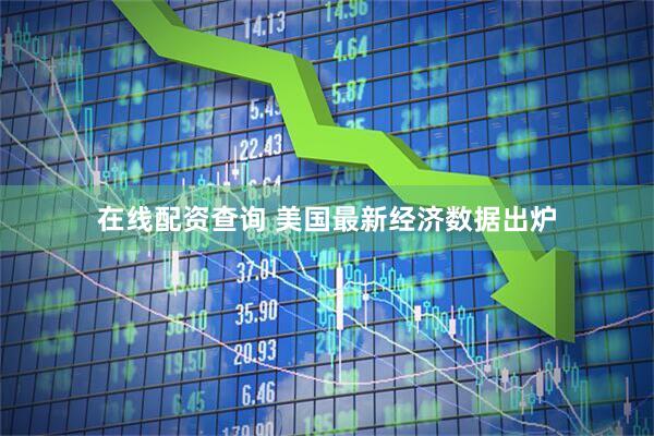在线配资查询 美国最新经济数据出炉