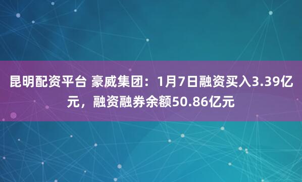 昆明配资平台 豪威集团：1月7日融资买入3.39亿元，融资融券余额50.86亿元